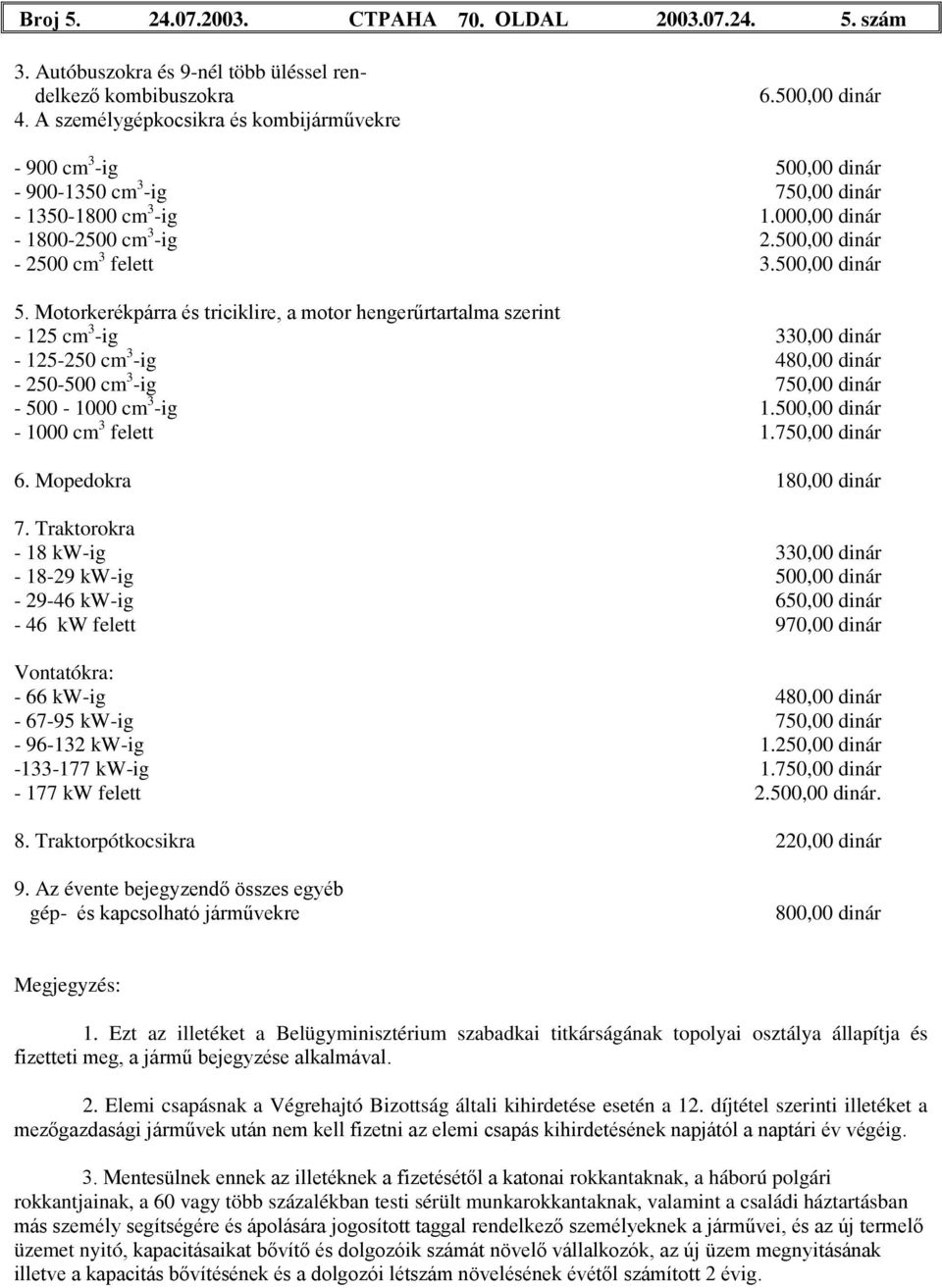 Motorkerékpárra és triciklire, a motor hengerűrtartalma szerint - 125 cm 3 -ig 330,00 dinár - 125-250 cm 3 -ig 480,00 dinár - 250-500 cm 3 -ig 750,00 dinár - 500-1000 cm 3 -ig 1.