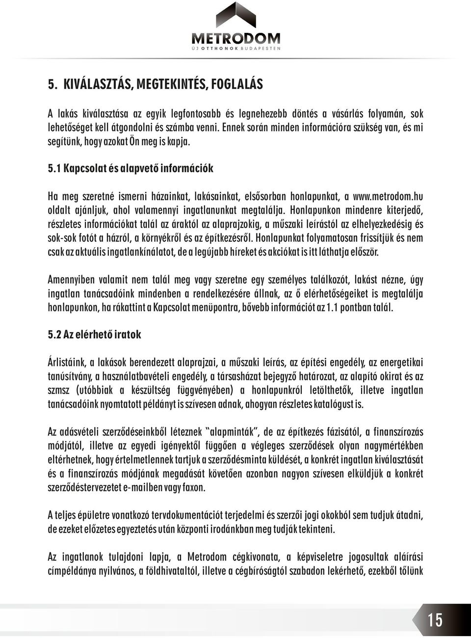 1 Kapcsolat és alapvető információk Ha meg szeretné ismerni házainkat, lakásainkat, elsősorban honlapunkat, a www.metrodom.hu oldalt ajánljuk, ahol valamennyi ingatlanunkat megtalálja.