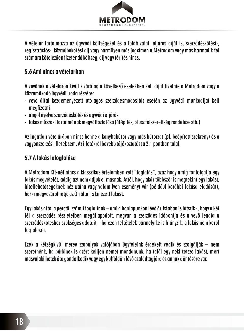 6 Ami nincs a vételárban A vevőnek a vételáron kívül kizárólag a következő esetekben kell díjat fizetnie a Metrodom vagy a közreműködő ügyvédi iroda részére: - vevő által kezdeményezett utólagos