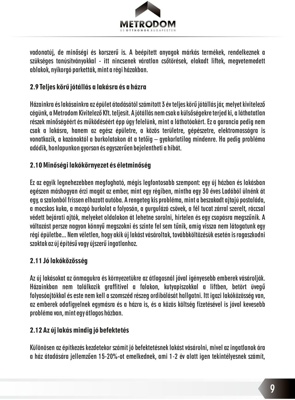 9 Teljes körű jótállás a lakásra és a házra Házainkra és lakásainkra az épület átadásától számított 3 év teljes körű jótállás jár, melyet kivitelező cégünk, a Metrodom Kivitelező Kft. teljesít.