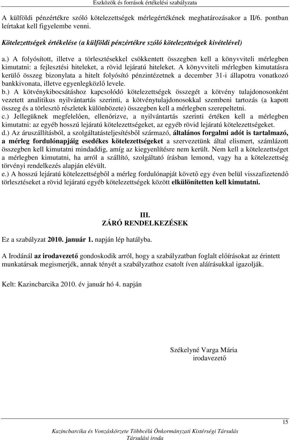 ) A folyósított, illetve a törlesztésekkel csökkentett összegben kell a könyvviteli mérlegben kimutatni: a fejlesztési hiteleket, a rövid lejáratú hiteleket.