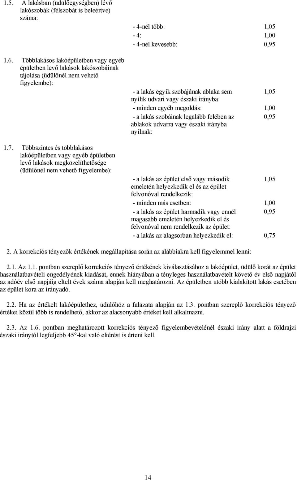 Többszintes és többlakásos lakó vagy egyéb levő lakások megközelíthetősége (üdülőnél nem vehető figyelembe): - a lakás egyik szobájának ablaka sem 1,05 nyílik udvari vagy északi irányba: - minden