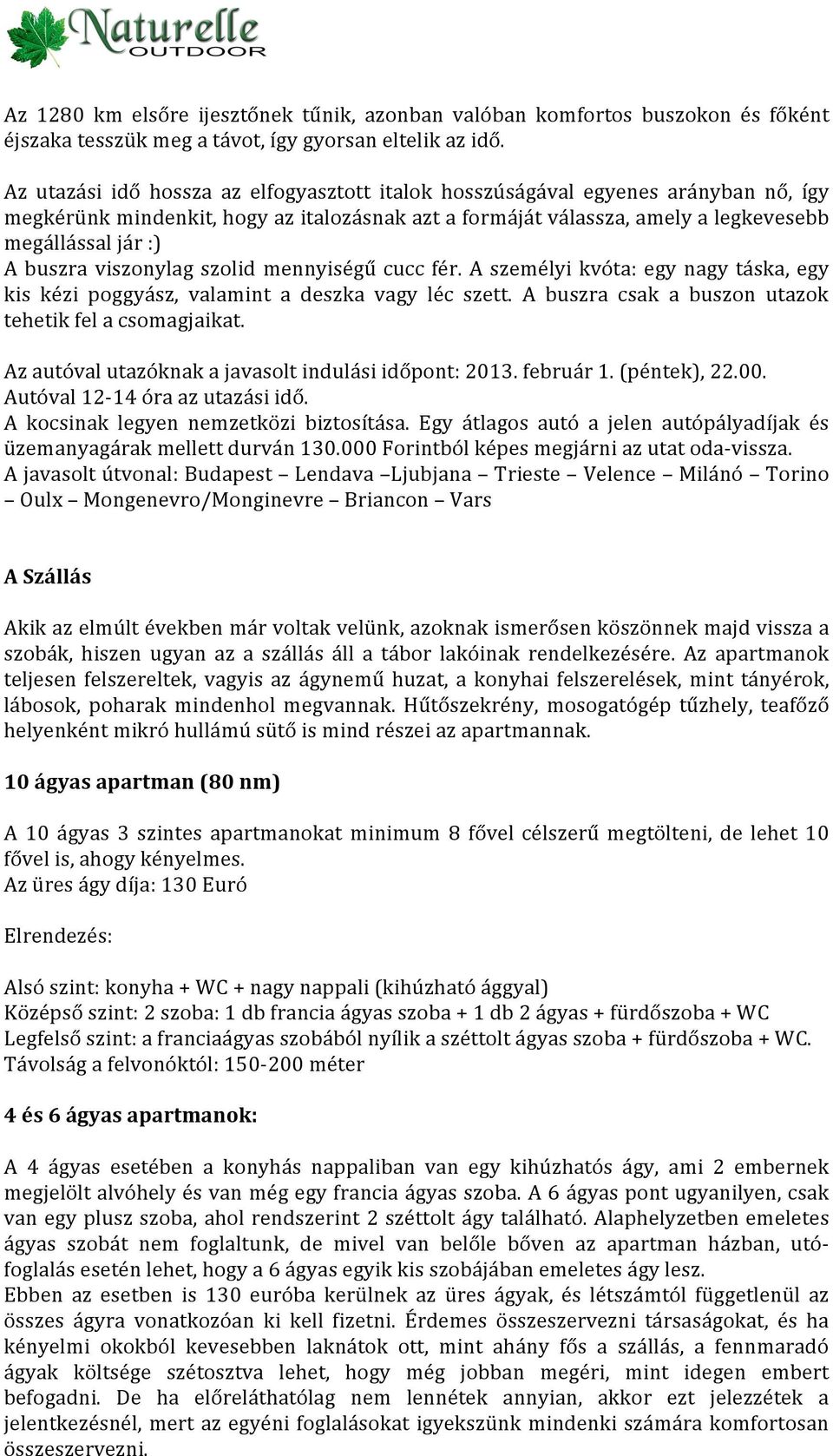 viszonylag szolid mennyiségű cucc fér. A személyi kvóta: egy nagy táska, egy kis kézi poggyász, valamint a deszka vagy léc szett. A buszra csak a buszon utazok tehetik fel a csomagjaikat.