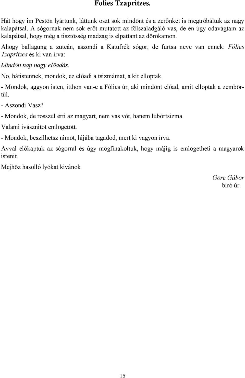 Ahogy ballagung a zutcán, aszondi a Katufrék sógor, de furtsa neve van ennek: Fólies Tzapritzes és ki van irva: Mindön nap nagy előadás. No, hátistennek, mondok, ez előadi a tsizmámat, a kit elloptak.