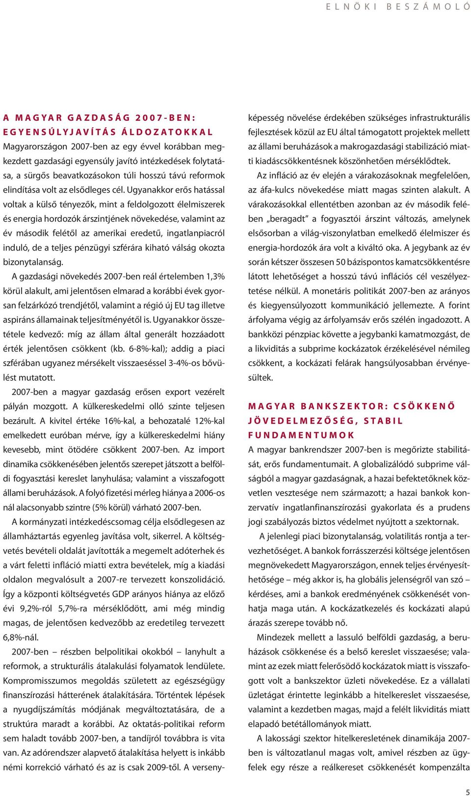 Ugyan akkor erős hatással voltak a külső tényezők, mint a feldolgozott élelmiszerek és energia hordozók árszintjének növeke dése, valamint az év második felétől az amerikai eredetű, ingatlanpiacról