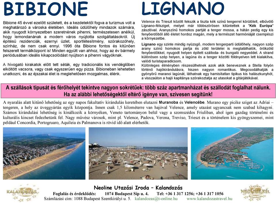 Új építéső rezidenciák, ezernyi üzlet, sportlétesítmény, szórakozóhely, színház, de nem csak ennyi. 1996 óta Bibione fontos és kitőnıen felszerelt termálközpont is!