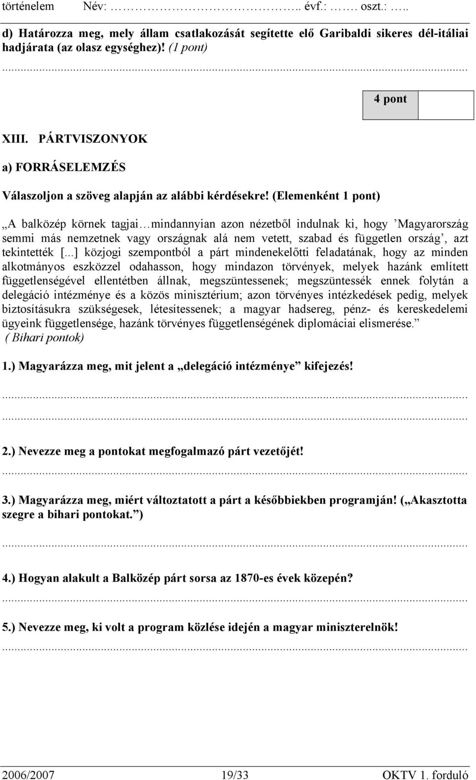 (Elemenként 1 pont) A balközép körnek tagjai mindannyian azon nézetből indulnak ki, hogy Magyarország semmi más nemzetnek vagy országnak alá nem vetett, szabad és független ország, azt tekintették [.