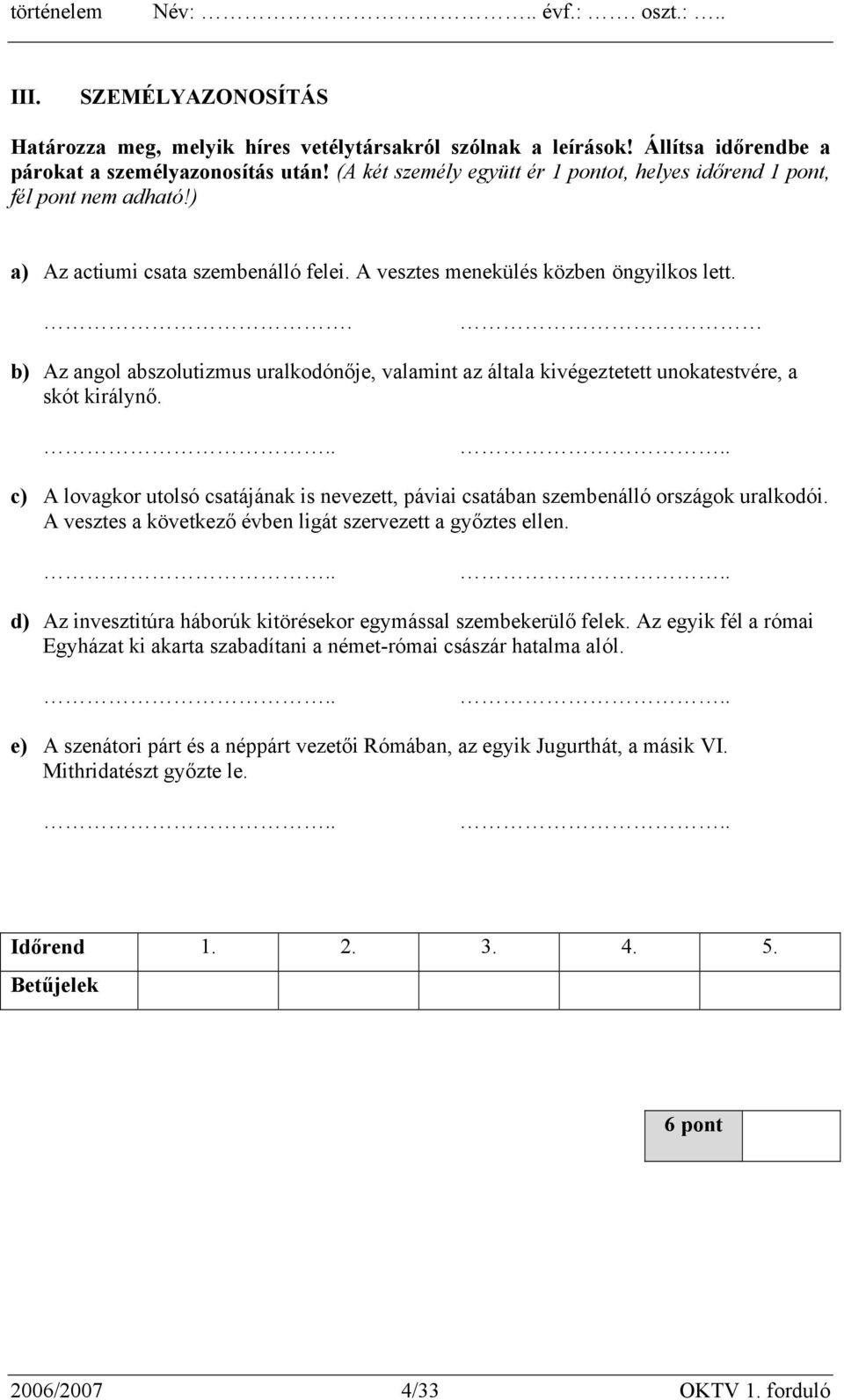 . b) Az angol abszolutizmus uralkodónője, valamint az általa kivégeztetett unokatestvére, a skót királynő..... c) A lovagkor utolsó csatájának is nevezett, páviai csatában szembenálló országok uralkodói.