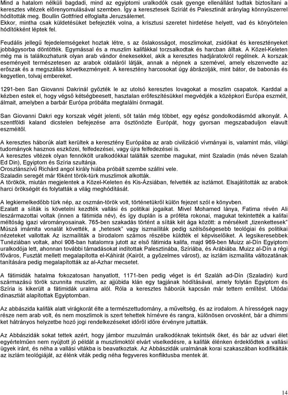 Ekkor, mintha csak küldetésüket befejezték volna, a krisztusi szeretet hirdetése helyett, vad és könyörtelen hódítókként léptek fel.