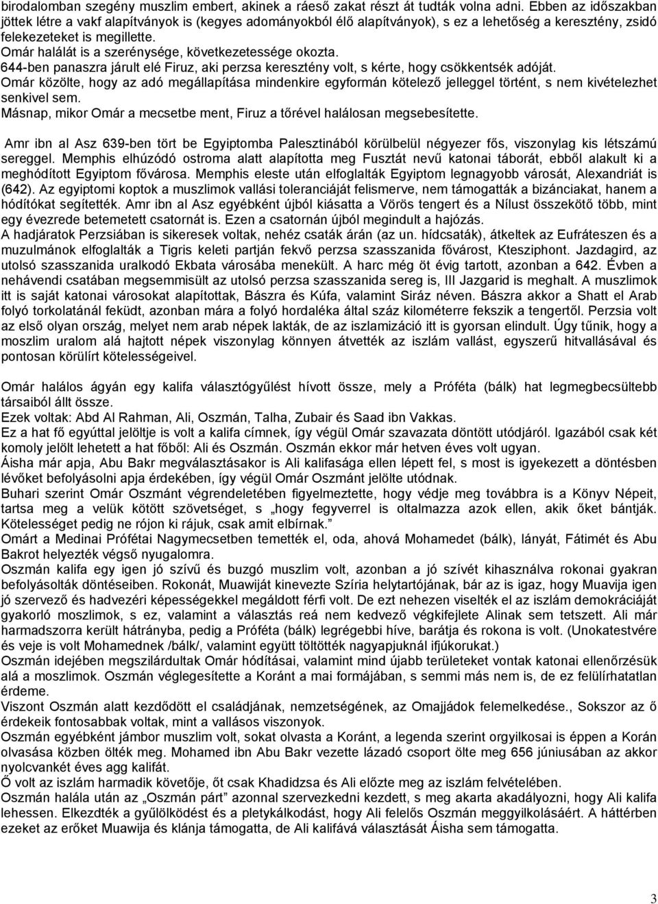 Omár halálát is a szerénysége, következetessége okozta. 644-ben panaszra járult elé Firuz, aki perzsa keresztény volt, s kérte, hogy csökkentsék adóját.