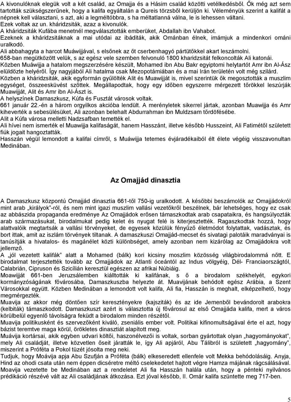 A kháridzsiták Kufába menetnél megválasztották emberüket, Abdallah ibn Vahabot. Ezeknek a kháridzsitáknak a mai utódai az ibáditák, akik Ománban élnek, imámjuk a mindenkori ománi uralkodó.