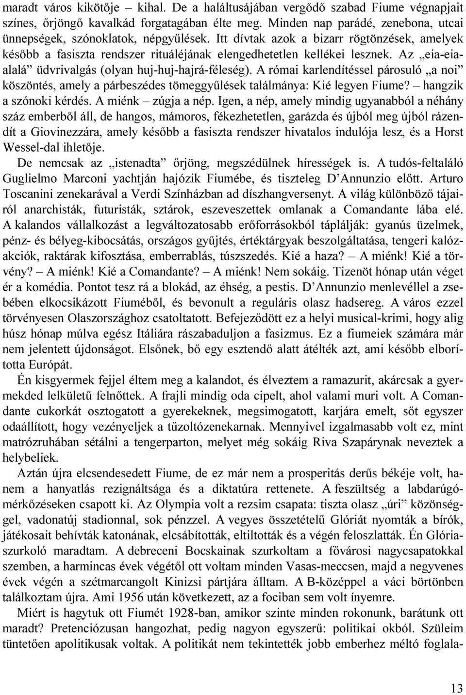 Az eia-eiaalalá üdvrivalgás (olyan huj-huj-hajrá-féleség). A római karlendítéssel párosuló a noi köszöntés, amely a párbeszédes tömeggyűlések találmánya: Kié legyen Fiume? hangzik a szónoki kérdés.