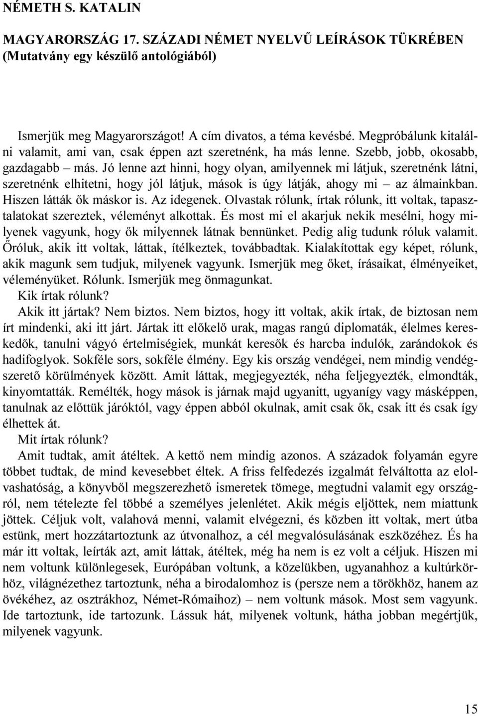 Jó lenne azt hinni, hogy olyan, amilyennek mi látjuk, szeretnénk látni, szeretnénk elhitetni, hogy jól látjuk, mások is úgy látják, ahogy mi az álmainkban. Hiszen látták ők máskor is. Az idegenek.