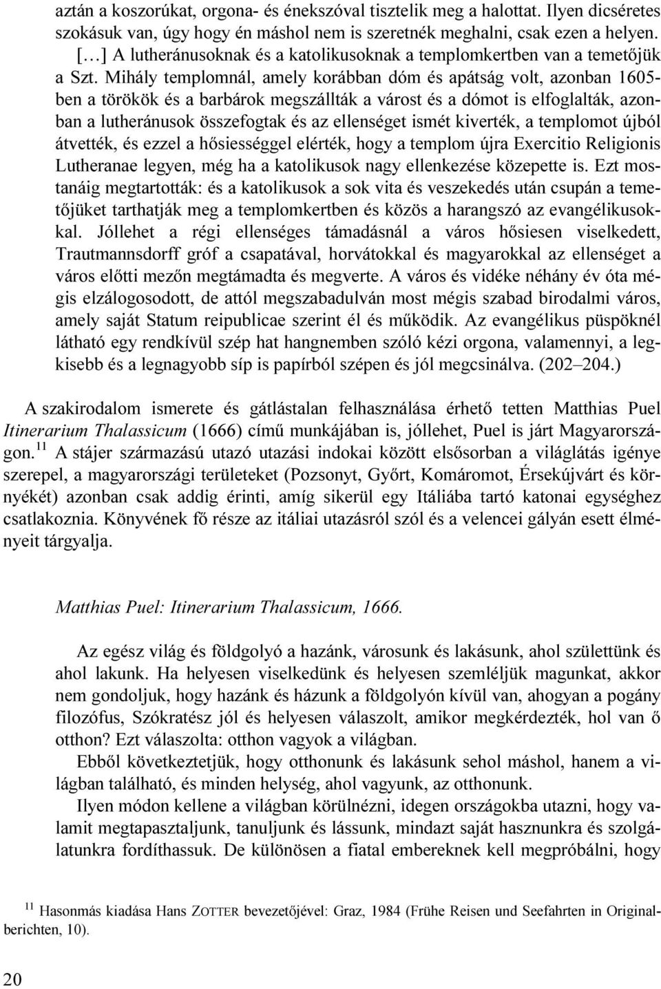 Mihály templomnál, amely korábban dóm és apátság volt, azonban 1605- ben a törökök és a barbárok megszállták a várost és a dómot is elfoglalták, azonban a lutheránusok összefogtak és az ellenséget