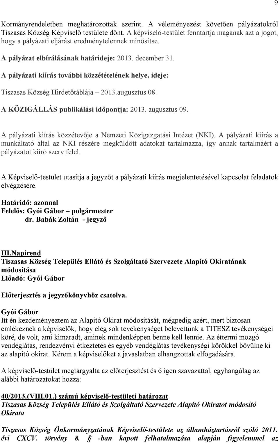 A pályázati kiírás további közzétételének helye, ideje: Tiszasas Község Hirdetőtáblája 2013.augusztus 08. A KÖZIGÁLLÁS publikálási időpontja: 2013. augusztus 09.