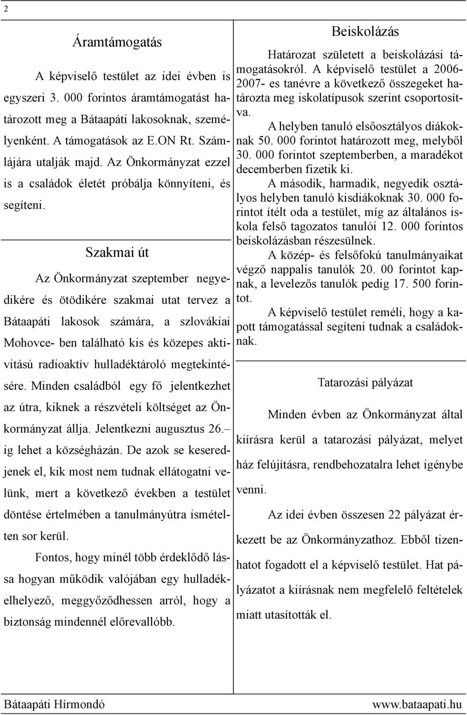 Szakmai út Az Önkormányzat szeptember negyedikére és ötödikére szakmai utat tervez a Bátaapáti lakosok számára, a szlovákiai Mohovce- ben található kis és közepes aktivitású radioaktív hulladéktároló