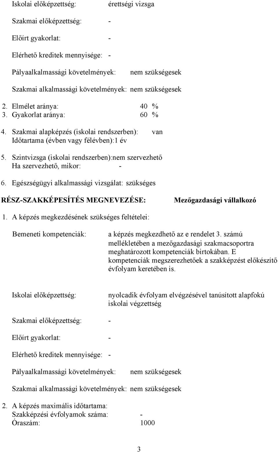 Szintvizsga (iskolai rendszerben):nem szervezhető Ha szervezhető, mikor: - 6. Egészségügyi alkalmassági vizsgálat: szükséges RÉSZ-SZKKÉPESÍTÉS MEGNEVEZÉSE: Mezőgazdasági vállalkozó 1.