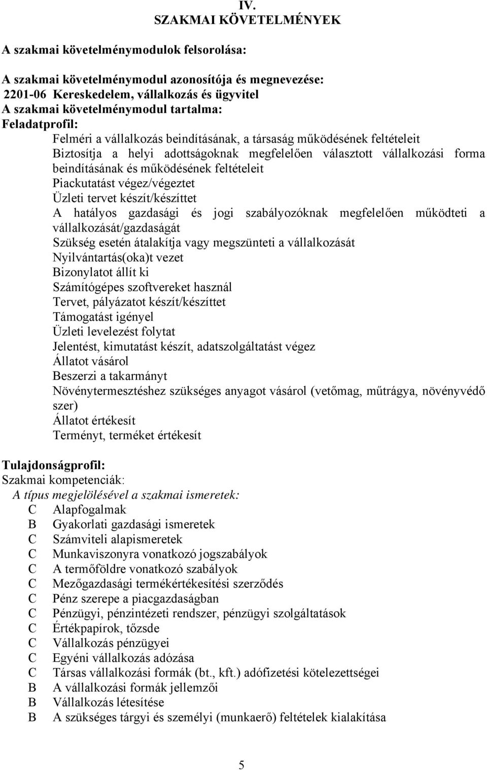 beindításának, a társaság működésének feltételeit iztosítja a helyi adottságoknak megfelelően választott vállalkozási forma beindításának és működésének feltételeit Piackutatást végez/végeztet Üzleti