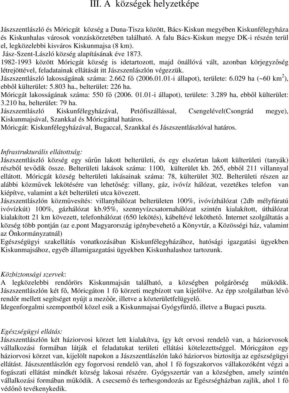 1982-1993 között Móricgát község is idetartozott, majd önállóvá vált, azonban körjegyzıség létrejöttével, feladatainak ellátását itt Jászszenlászlón végezzük. Jászszentlászló lakosságának száma: 2.