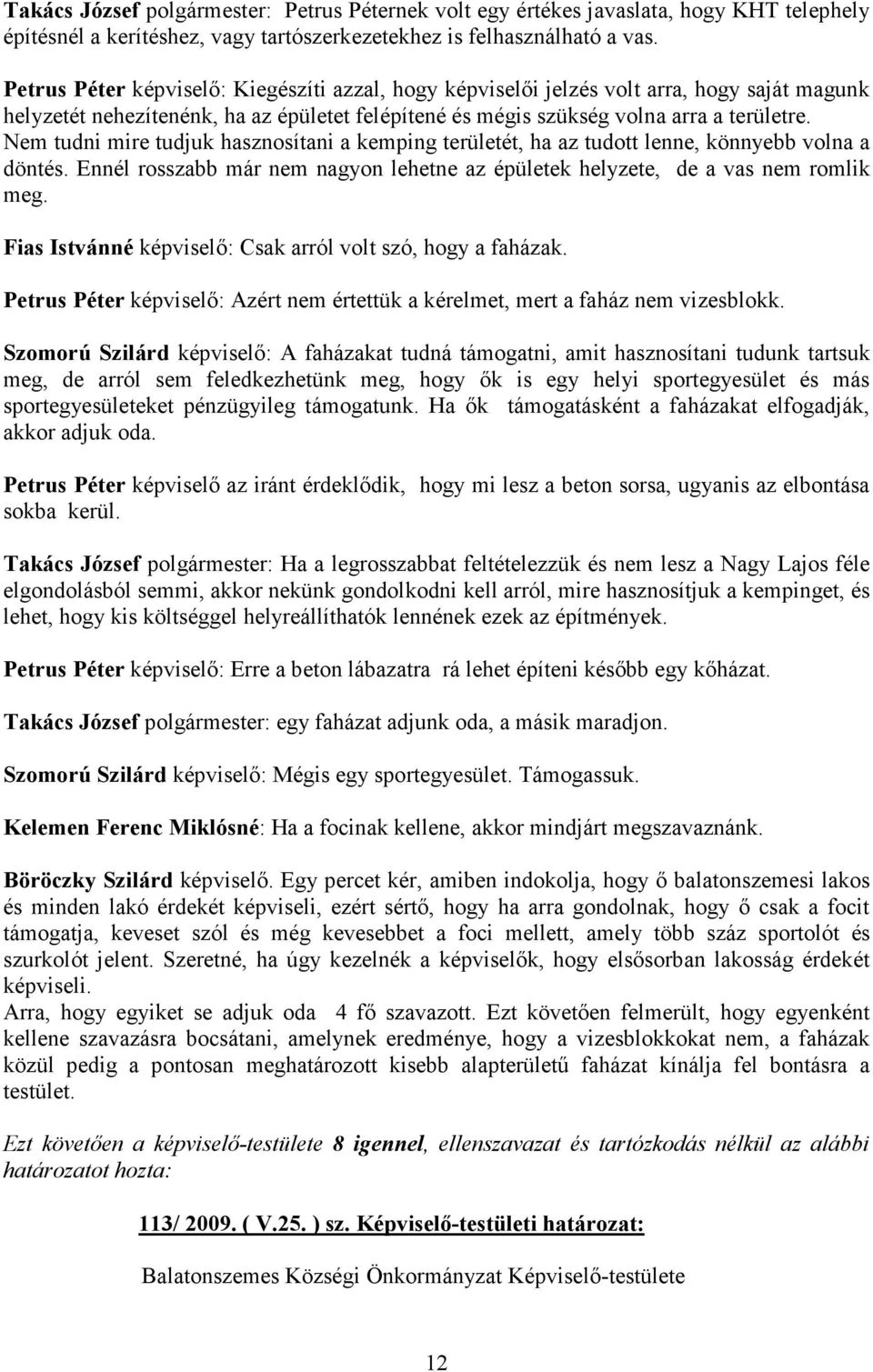 Nem tudni mire tudjuk hasznosítani a kemping területét, ha az tudott lenne, könnyebb volna a döntés. Ennél rosszabb már nem nagyon lehetne az épületek helyzete, de a vas nem romlik meg.