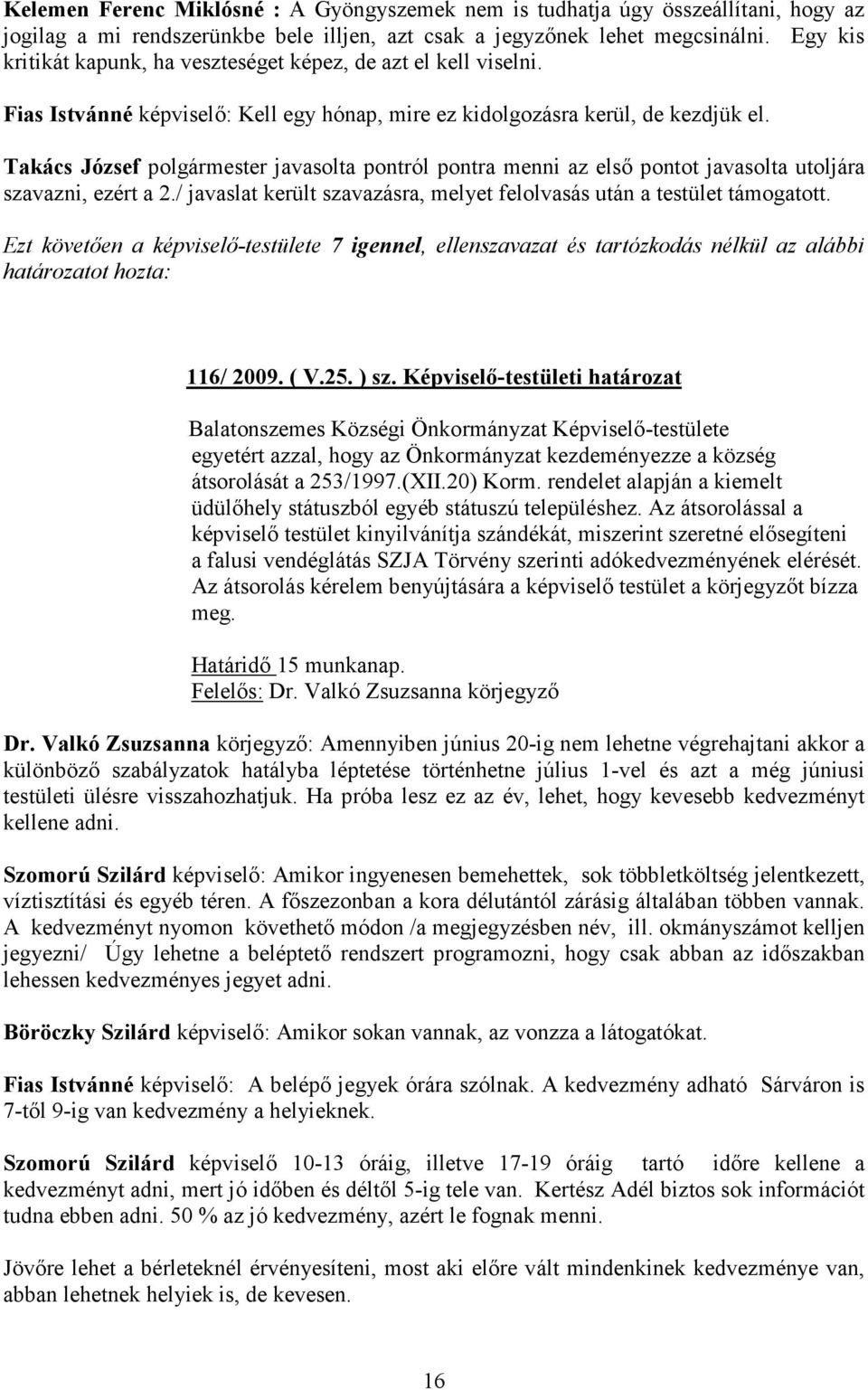 Takács József polgármester javasolta pontról pontra menni az elsı pontot javasolta utoljára szavazni, ezért a 2./ javaslat került szavazásra, melyet felolvasás után a testület támogatott.