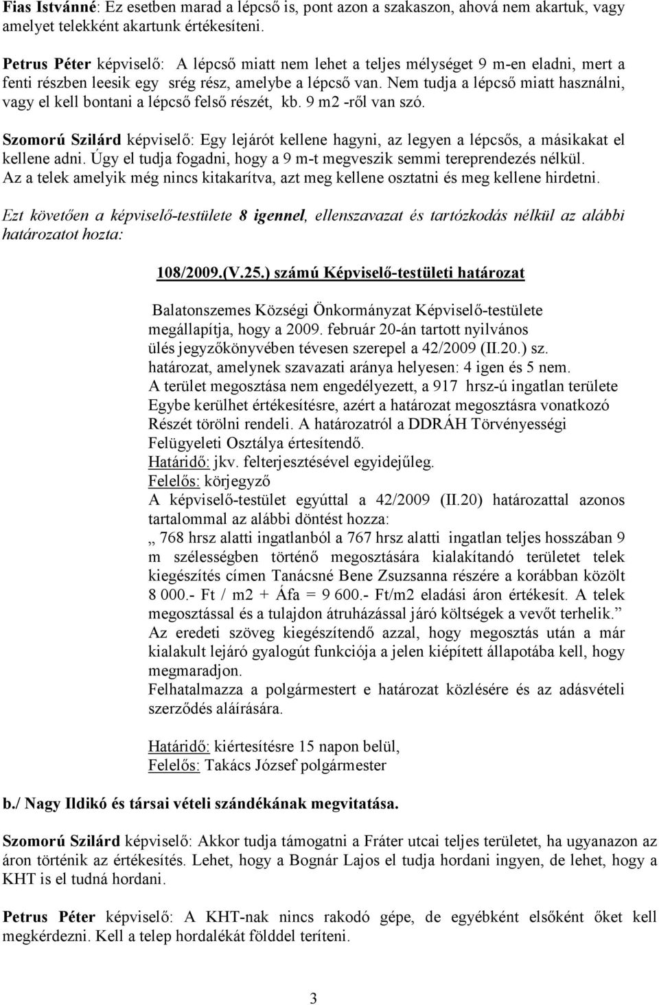 Nem tudja a lépcsı miatt használni, vagy el kell bontani a lépcsı felsı részét, kb. 9 m2 -rıl van szó.