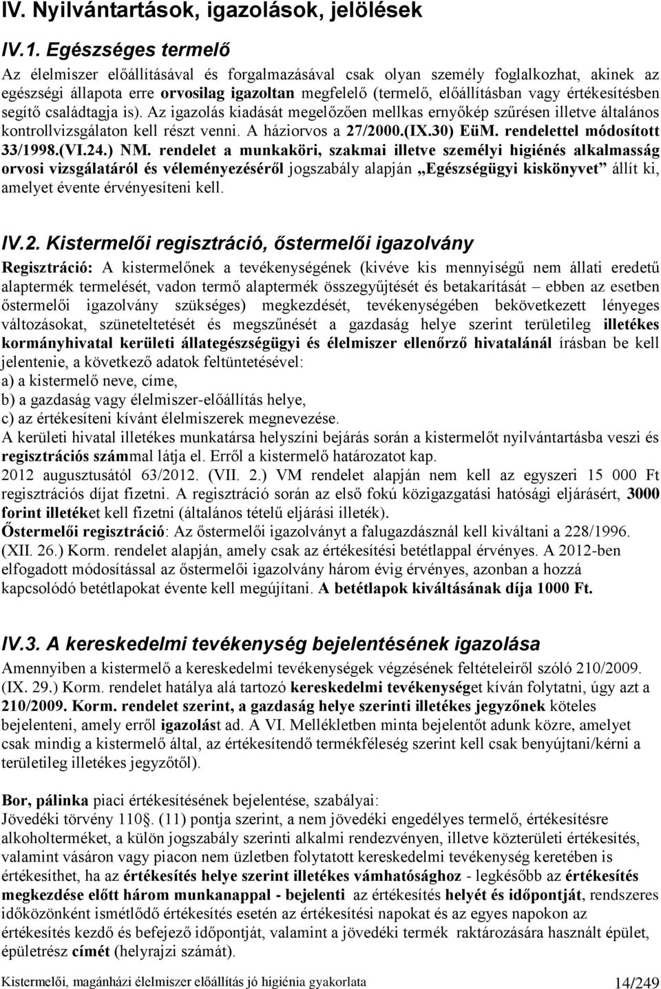 értékesítésben segítő családtagja is). Az igazolás kiadását megelőzően mellkas ernyőkép szűrésen illetve általános kontrollvizsgálaton kell részt venni. A háziorvos a 27/2000.(IX.30) EüM.