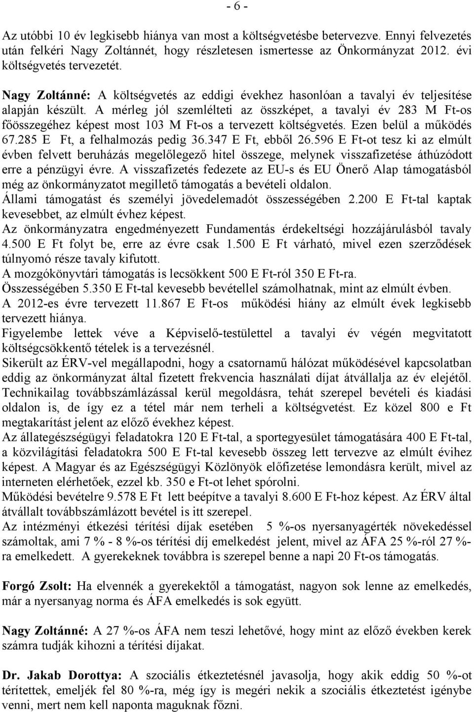 A mérleg jól szemlélteti az összképet, a tavalyi év 283 M Ft-os főösszegéhez képest most 103 M Ft-os a tervezett költségvetés. Ezen belül a működés 67.285 E Ft, a felhalmozás pedig 36.