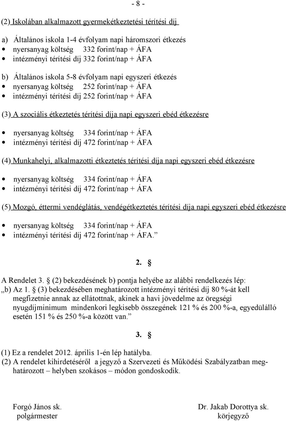 egyszeri ebéd étkezésre nyersanyag költség 334 forint/nap + ÁFA intézményi térítési díj 472 forint/nap + ÁFA (4) Munkahelyi, alkalmazotti étkeztetés térítési díja napi egyszeri ebéd étkezésre