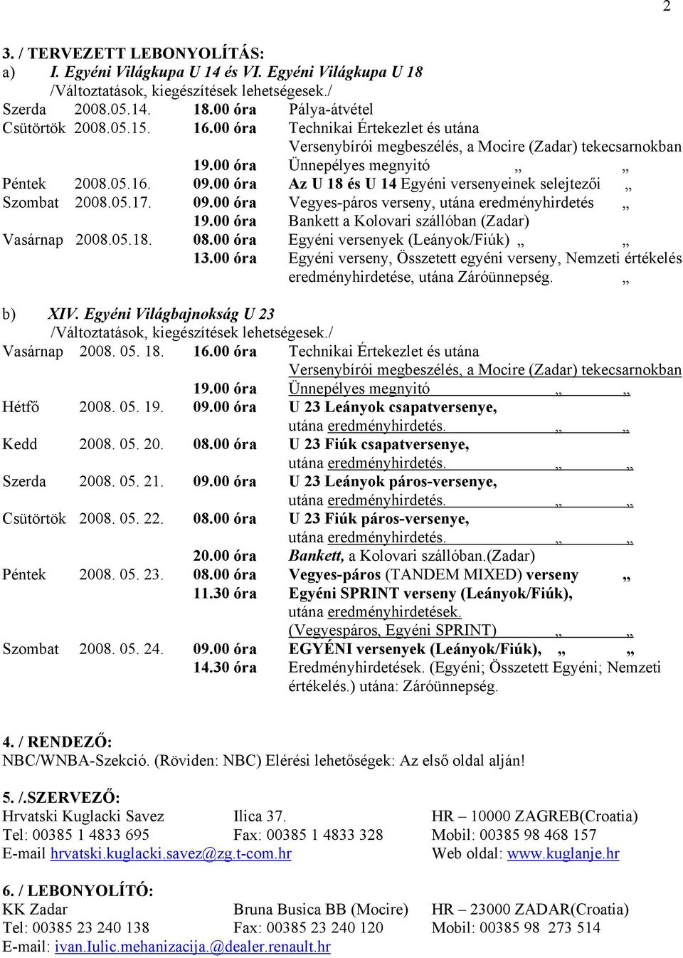 00 óra Az U 18 és U 14 Egyéni versenyeinek selejtezői Szombat 2008.05.17. 09.00 óra Vegyes-páros verseny, utána eredményhirdetés 19.00 óra Bankett a Kolovari szállóban (Zadar) Vasárnap 2008.05.18. 08.