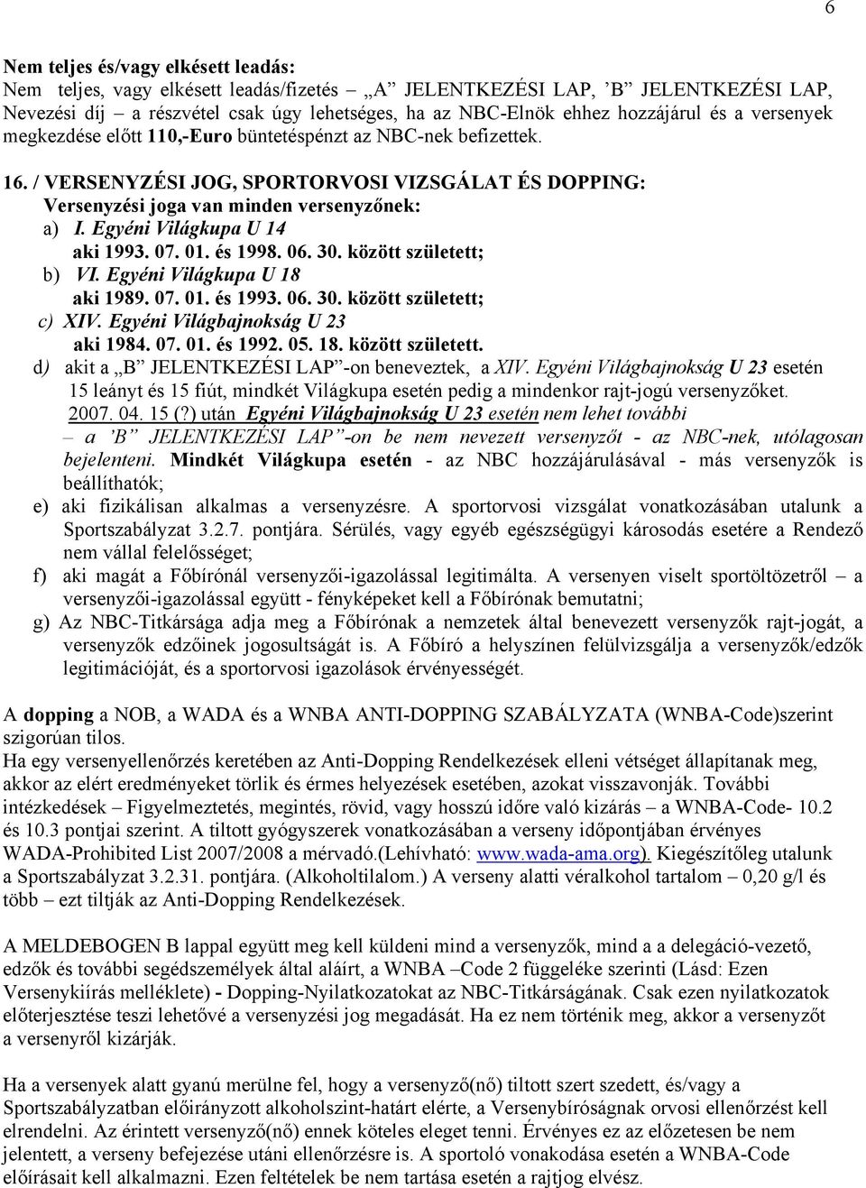 Egyéni Világkupa U 14 aki 1993. 07. 01. és 1998. 06. 30. között született; b) VI. Egyéni Világkupa U 18 aki 1989. 07. 01. és 1993. 06. 30. között született; c) XIV.