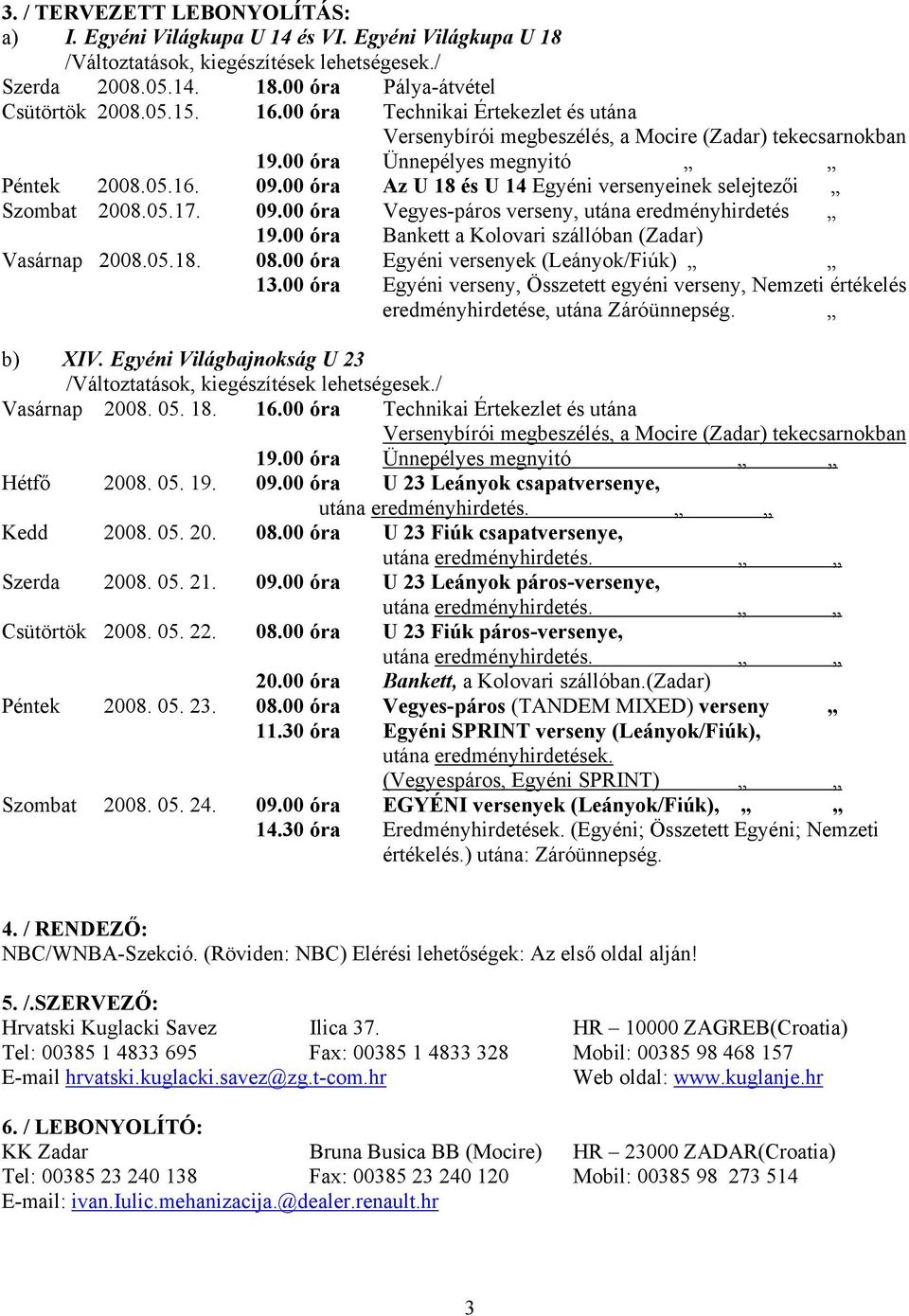 00 óra Az U 18 és U 14 Egyéni versenyeinek selejtezői Szombat 2008.05.17. 09.00 óra Vegyespáros verseny, utána eredményhirdetés 19.00 óra Bankett a Kolovari szállóban (Zadar) Vasárnap 2008.05.18. 08.