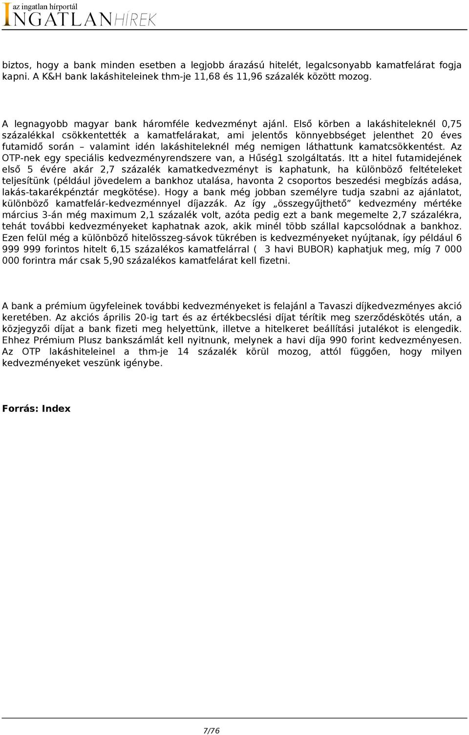 Első körben a lakáshiteleknél 0,75 százalékkal csökkentették a kamatfelárakat, ami jelentős könnyebbséget jelenthet 20 éves futamidő során valamint idén lakáshiteleknél még nemigen láthattunk