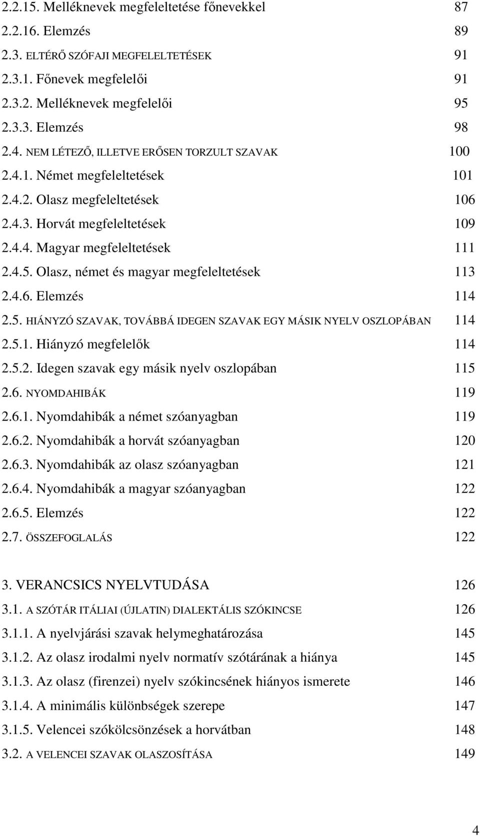 Olasz, német és magyar megfeleltetések 113 2.4.6. Elemzés 114 2.5. HIÁNYZÓ SZAVAK, TOVÁBBÁ IDEGEN SZAVAK EGY MÁSIK NYELV OSZLOPÁBAN 114 2.5.1. Hiányzó megfelelık 114 2.5.2. Idegen szavak egy másik nyelv oszlopában 115 2.