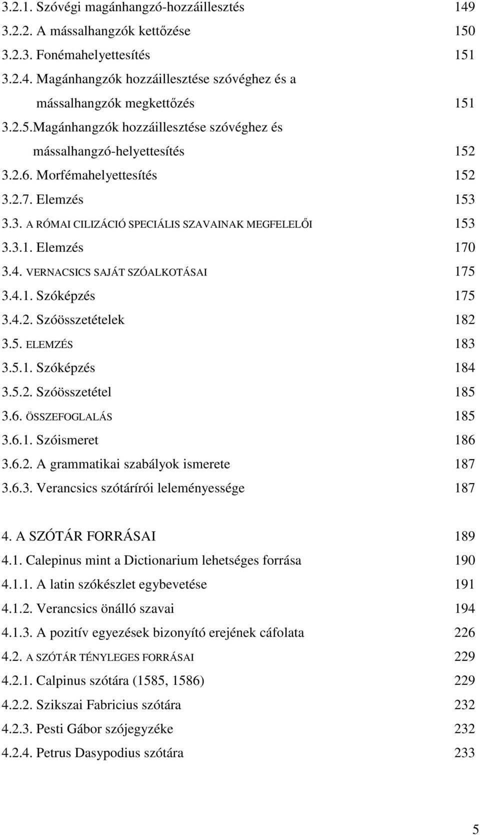 5. ELEMZÉS 183 3.5.1. Szóképzés 184 3.5.2. Szóösszetétel 185 3.6. ÖSSZEFOGLALÁS 185 3.6.1. Szóismeret 186 3.6.2. A grammatikai szabályok ismerete 187 3.6.3. Verancsics szótárírói leleményessége 187 4.