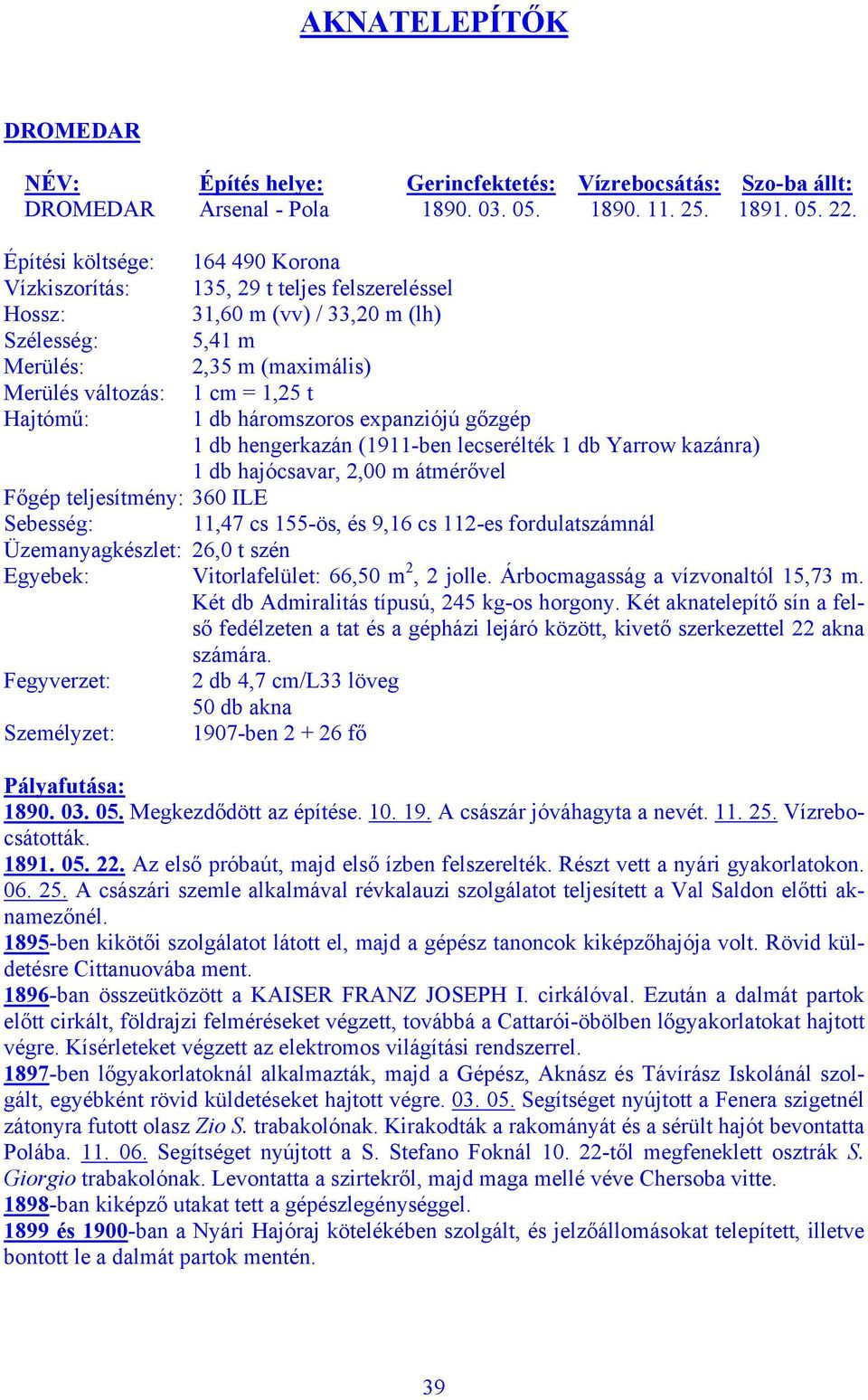 hengerkazán (1911-ben lecserélték 1 db Yarrow kazánra) 1 db hajócsavar, 2,00 m átmérővel Főgép teljesítmény: 360 ILE Sebesség: 11,47 cs 155-ös, és 9,16 cs 112-es fordulatszámnál Üzemanyagkészlet: