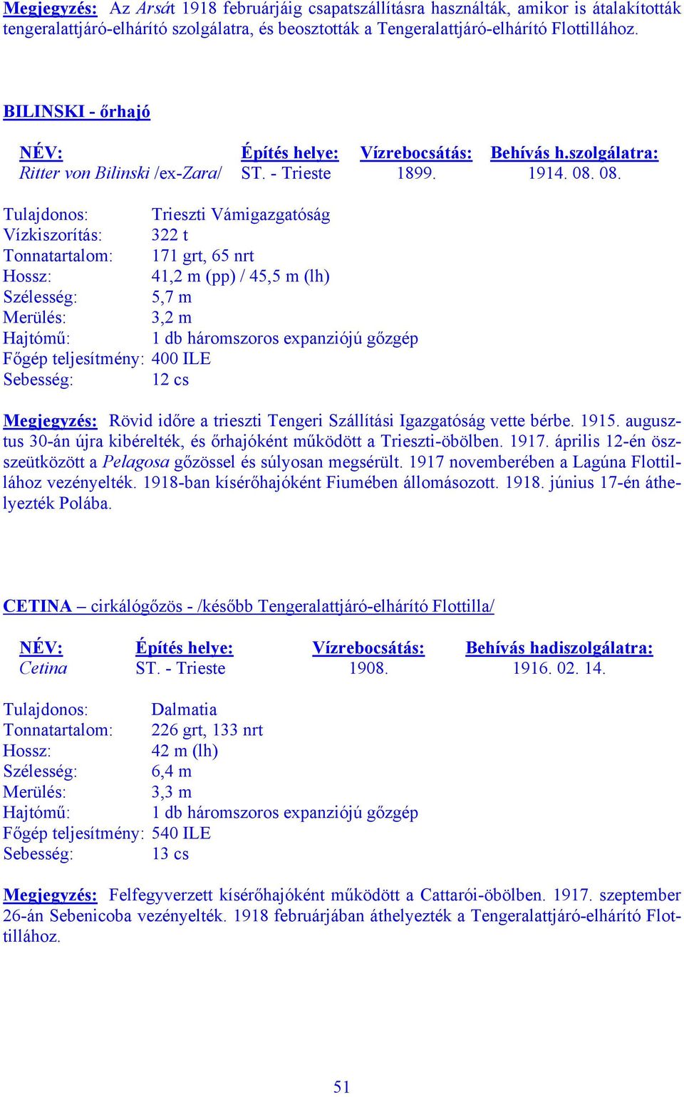 08. Tulajdonos: Trieszti Vámigazgatóság Vízkiszorítás: 322 t Tonnatartalom: 171 grt, 65 nrt 41,2 m (pp) / 45,5 m (lh) Szélesség: 5,7 m Merülés: 3,2 m Főgép teljesítmény: 400 ILE Sebesség: 12 cs