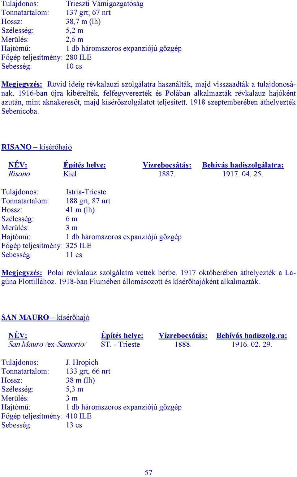 1916-ban újra kibérelték, felfegyverezték és Polában alkalmazták révkalauz hajóként azután, mint aknakeresőt, majd kísérőszolgálatot teljesített. 1918 szeptemberében áthelyezték Sebenicoba.