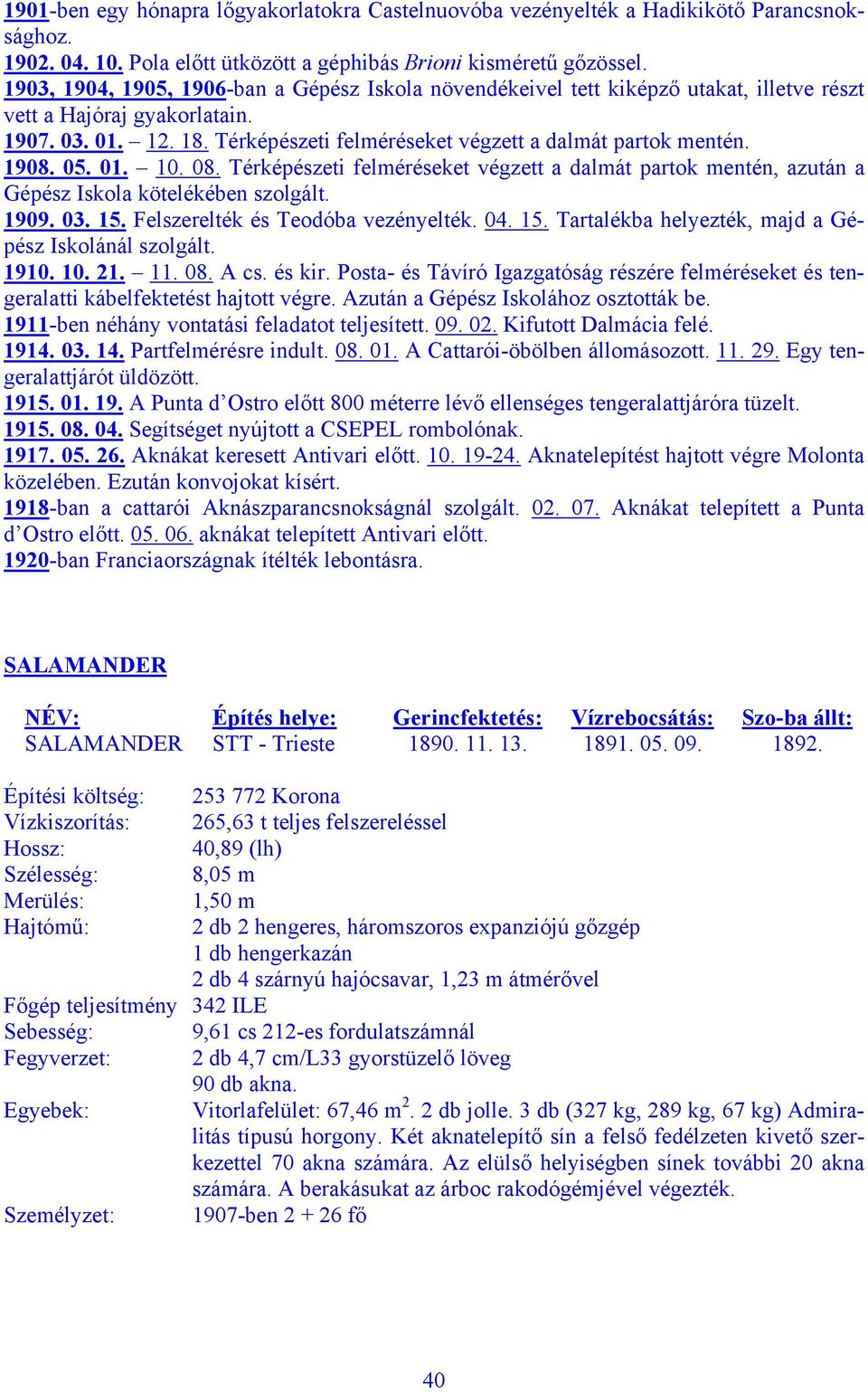 1908. 05. 01. 10. 08. Térképészeti felméréseket végzett a dalmát partok mentén, azután a Gépész Iskola kötelékében szolgált. 1909. 03. 15. Felszerelték és Teodóba vezényelték. 04. 15. Tartalékba helyezték, majd a Gépész Iskolánál szolgált.