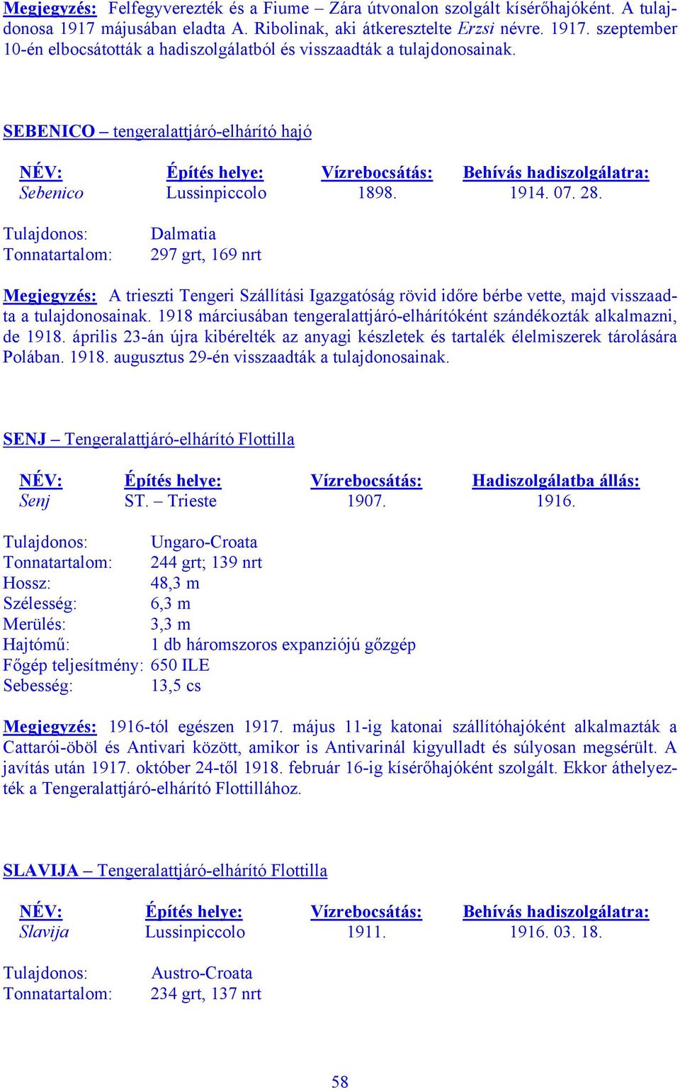 Tulajdonos: Tonnatartalom: Dalmatia 297 grt, 169 nrt Megjegyzés: A trieszti Tengeri Szállítási Igazgatóság rövid időre bérbe vette, majd visszaadta a tulajdonosainak.