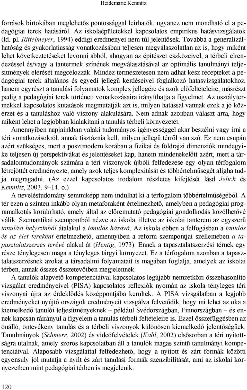 Továbbá a generalizálhatóság és gyakorlatiasság vonatkozásában teljesen megválaszolatlan az is, hogy miként lehet következtetéseket levonni abból, ahogyan az építészet eszközeivel, a térbeli