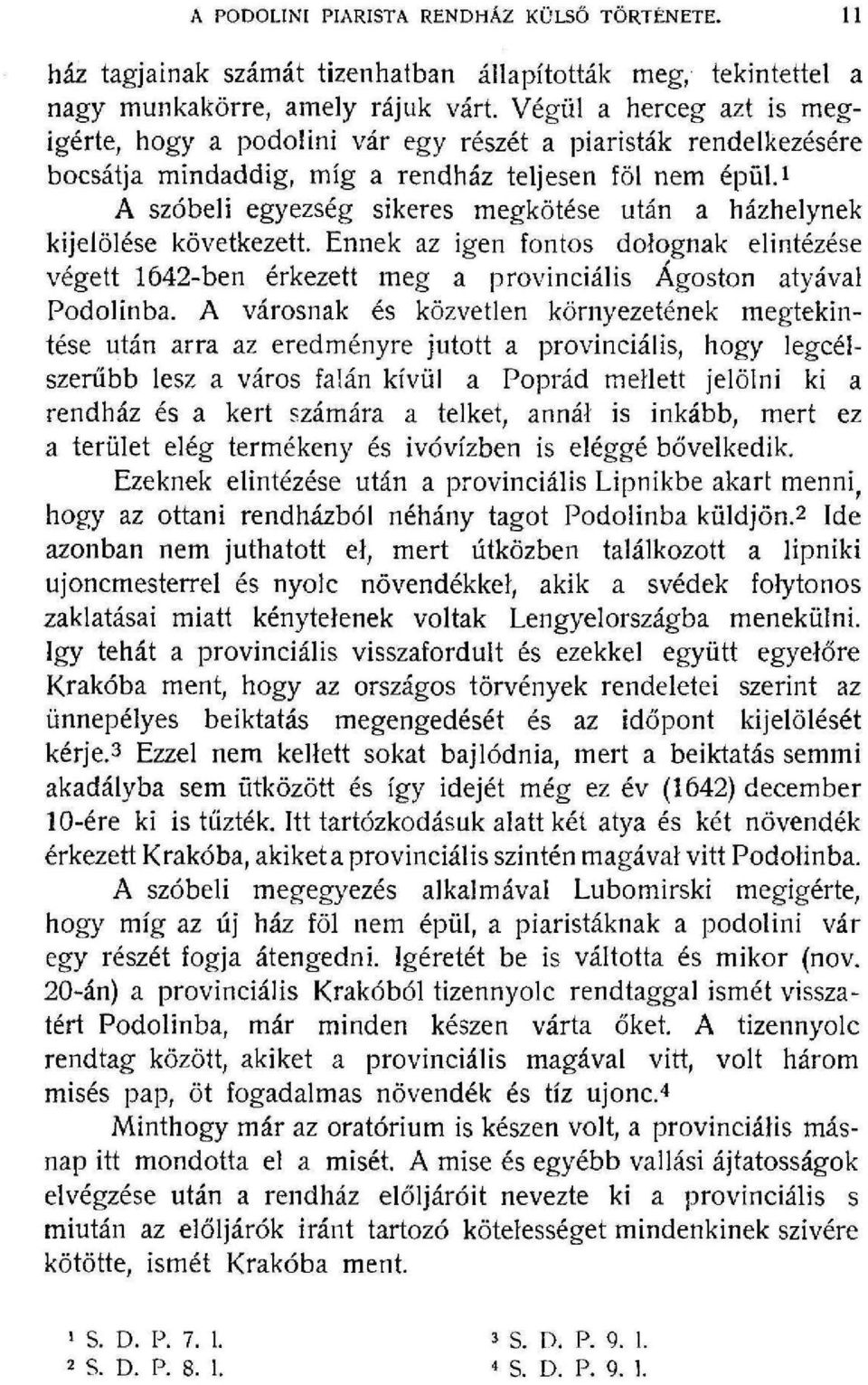 A szóbeli egyezség sikeres megkötése után a házhelynek kijelölése következett. Ennek az igen fontos dolognak elintézése végett 642-ben érkezett meg a provinciális Ágoston atyával Podolinba.