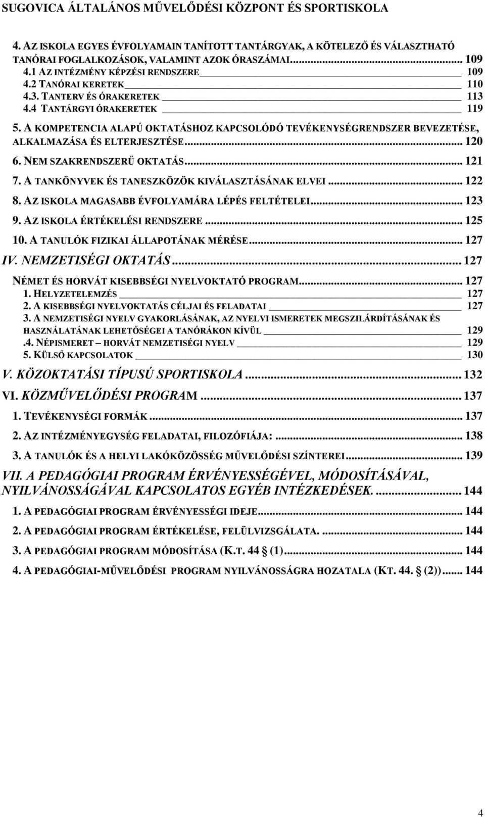 A KOMPETENCIA ALAPÚ OKTATÁSHOZ KAPCSOLÓDÓ TEVÉKENYSÉGRENDSZER BEVEZETÉSE, ALKALMAZÁSA ÉS ELTERJESZTÉSE... 120 6. NEM SZAKRENDSZERŰ OKTATÁS... 121 7. A TANKÖNYVEK ÉS TANESZKÖZÖK KIVÁLASZTÁSÁNAK ELVEI.