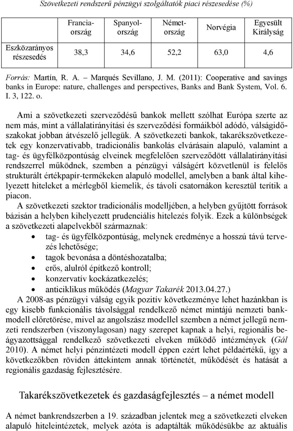 Ami a szövetkezeti szerveződésű bankok mellett szólhat Európa szerte az nem más, mint a vállalatirányítási és szerveződési formáikból adódó, válságidőszakokat jobban átvészelő jellegük.