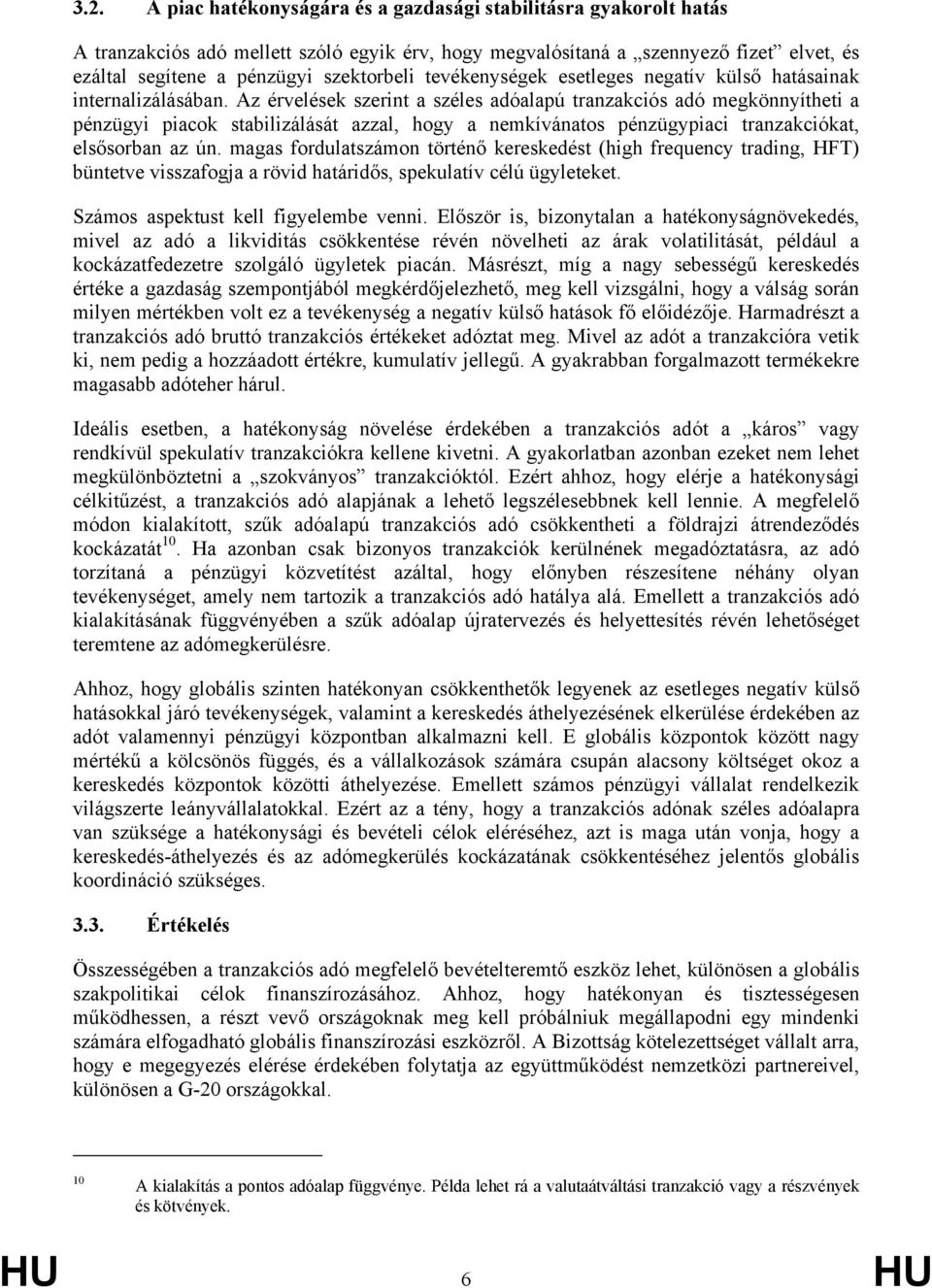 Az érvelések szerint a széles adóalapú tranzakciós adó megkönnyítheti a pénzügyi piacok stabilizálását azzal, hogy a nemkívánatos pénzügypiaci tranzakciókat, elsősorban az ún.