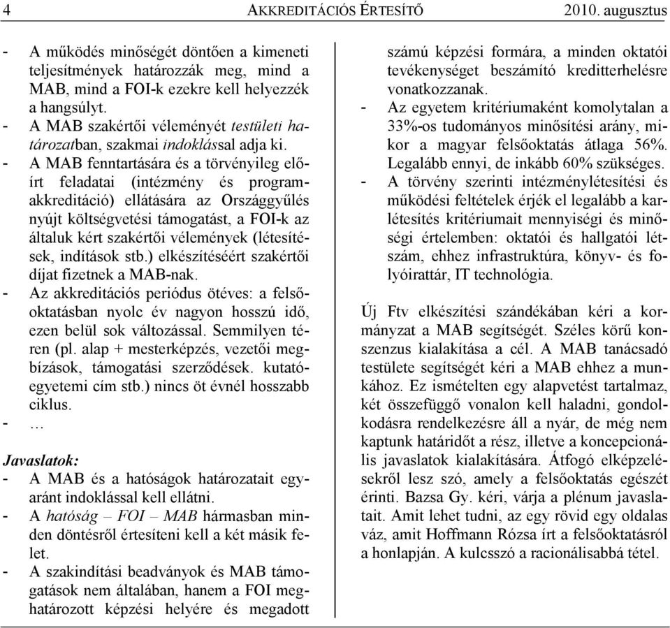 - A MAB fenntartására és a törvényileg elıírt feladatai (intézmény és programakkreditáció) ellátására az Országgyőlés nyújt költségvetési támogatást, a FOI-k az általuk kért szakértıi vélemények