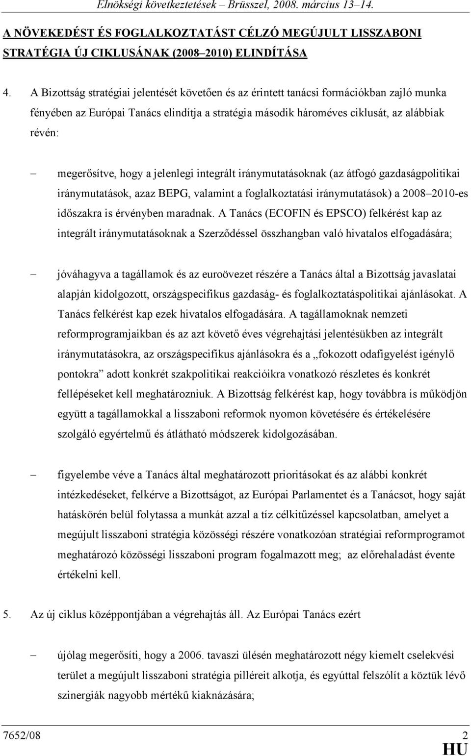 hogy a jelenlegi integrált iránymutatásoknak (az átfogó gazdaságpolitikai iránymutatások, azaz BEPG, valamint a foglalkoztatási iránymutatások) a 2008 2010-es idıszakra is érvényben maradnak.