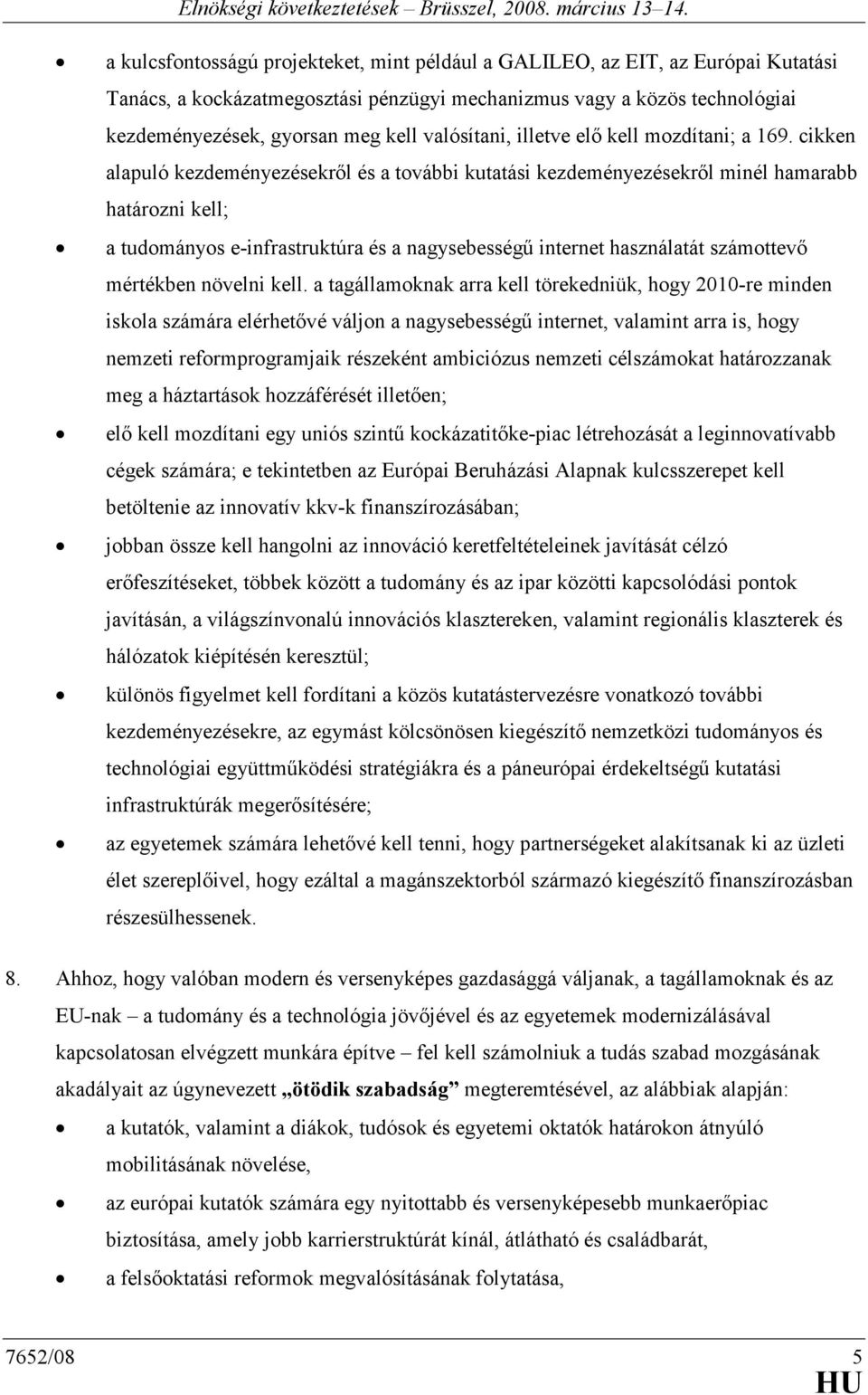 cikken alapuló kezdeményezésekrıl és a további kutatási kezdeményezésekrıl minél hamarabb határozni kell; a tudományos e-infrastruktúra és a nagysebességő internet használatát számottevı mértékben