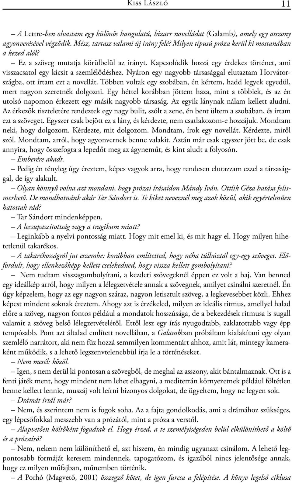 Nyáron egy nagyobb társasággal elutaztam Horvátországba, ott írtam ezt a novellát. Többen voltak egy szobában, én kértem, hadd legyek egyedül, mert nagyon szeretnék dolgozni.