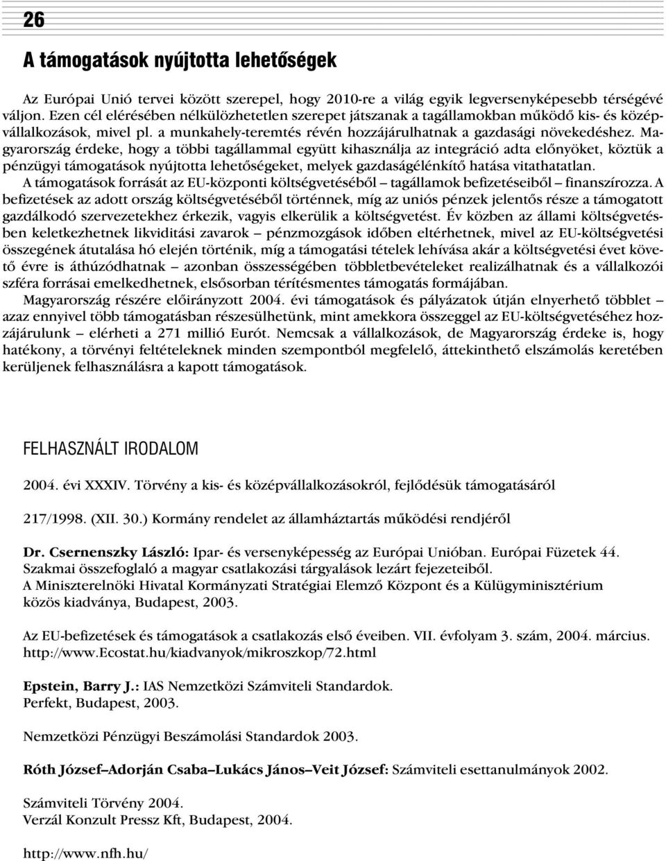 Magyarország érdeke, hogy a többi tagállammal együtt kihasználja az integráció adta elõnyöket, köztük a pénzügyi támogatások nyújtotta lehetõségeket, melyek gazdaságélénkítõ hatása vitathatatlan.